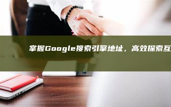 掌握Google搜索引擎地址，高效探索互联网信息海洋